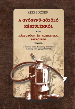 Kiss József - A gyógyfű-gőzölő készülékről, mint házi gyógy- és kozmetikai eszközről vagyis