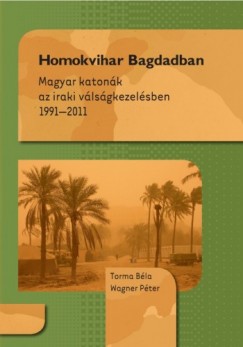 Torma Bla- Wagner Pter - Homokvihar Bagdadban - Magyar katonk az iraki vlsgkezelsben 1991-2011