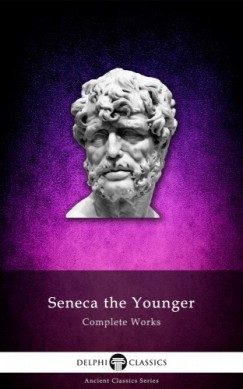 Seneca the Younger - Delphi Complete Works of Seneca the Younger (Illustrated)