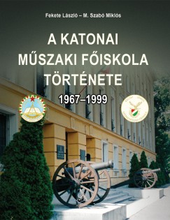 Fekete Lszl - M. Szab Mikls - A Katonai Mszaki Fiskola trtnete 1967-1999