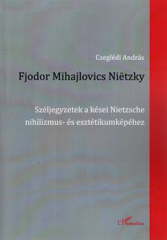 Czegldi Andrs - Fjodor Mihajlovics Nietzky - Szljegyzetek a ksei Nietzsche nihilizmus- s eszttikumkphez