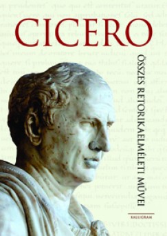 Marcus Tullius Cicero - Cicero összes retorikaelméleti mûvei