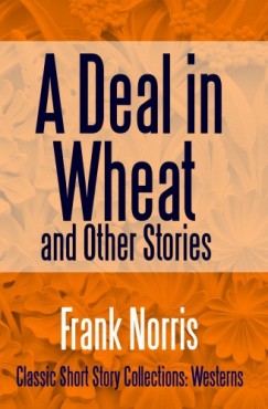 Frank Norris - A Deal in Wheat and Other Stories