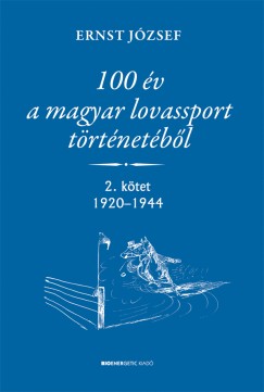 Ernst Jzsef - 100 v a magyar lovassport trtnetbl II.ktet 1920-1944