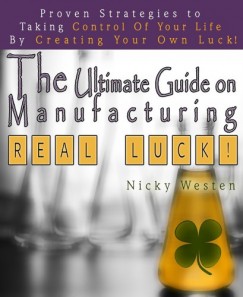 Nicky Westen - The Ultimate Guide On Manufacturing Real Luck : Proven Strategies To Taking Control Of Your Life By Creating Your Own Luck!