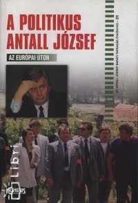 Biernaczky Szilrd   (Szerk.) - Jeszenszky Gza   (Szerk.) - Kapronczay Kroly   (Szerk.) - A politikus Antall Jzsef - Az eurpai ton