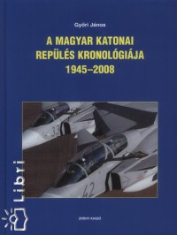 Gyri Jnos - A magyar katonai repls kronolgija 1945-2008
