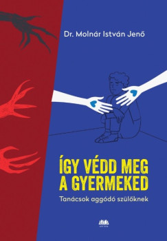 dr. Moln�r Istv�n Jen� - �gy v�dd meg a gyermeked - Tan�csok agg�d� sz�l�knek