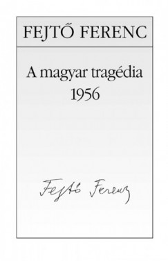 Fejt Ferenc - A magyar tragdia - 1956