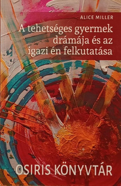 Alice Miller - A tehetsges gyermek drmja s az igazi n felkutatsa