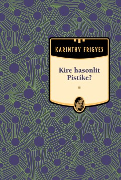 Karinthy Frigyes - Kire hasonlt Pistike - Karinthy Frigyes sorozat 8. ktet