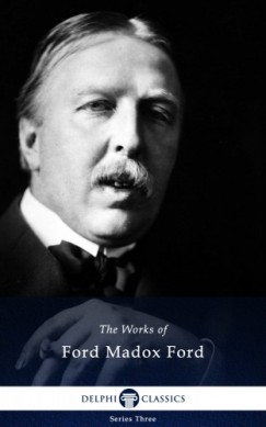 Ford Madox Ford - Delphi Works of Ford Madox Ford (Illustrated)