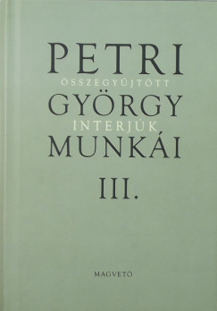 Petri Gyrgy - Petri Gyrgy munki III. - sszegyjttt interjk