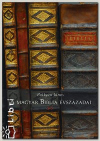 Bottyn Jnos - A magyar Biblia vszzadai