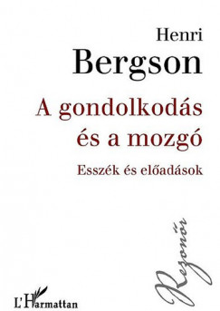 Henri Bergson - A gondolkodás és a mozgó - Esszék és elõadások