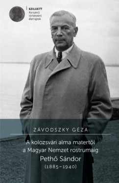 Zvodszky Gza - A kolozsvri alma matertl a Magyar Nemzet rostrumig. Peth Sndor (1885-1940)