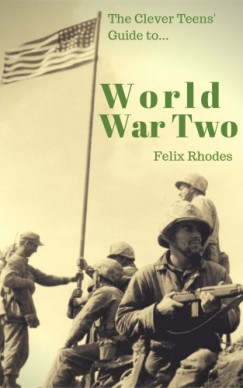 Felix Rhodes - The Clever Teens' Guide to World War Two
