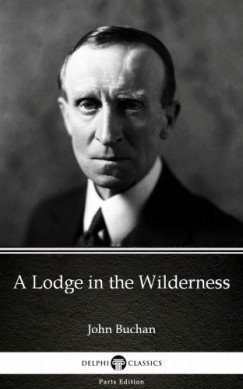 John Buchan - A Lodge in the Wilderness by John Buchan - Delphi Classics (Illustrated)