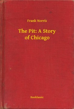 Norris Frank - Frank Norris - The Pit: A Story of Chicago