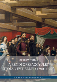 Dobszay Tams - A rendi orszggyls utols vtizedei (1790-1848)