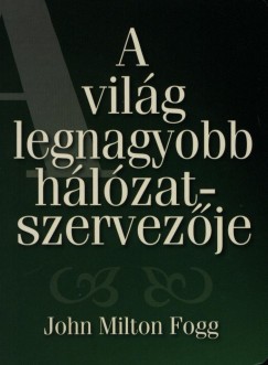 John Milton Fogg - A vil�g legnagyobb h�l�zatszervez�je