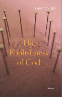 Visky Ferenc - The Foolishness of God