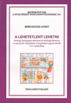 Beregszszi Anik - A lehetetlent lehetni - Tantrgy-pedaggiai tmutat s feladatgyjtemny az anyanyelv oktatshoz a krptaljai magyar iskolk 5-9. osztlyban