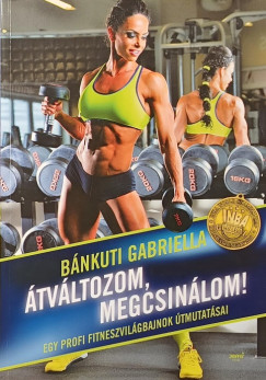 B�nkuti Gabriella - �tv�ltozom, megcsin�lom! - dedik�lt
