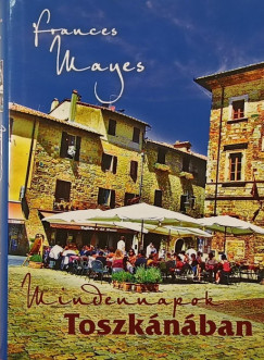 Frances Mayes - Mindennapok Toszkánában
