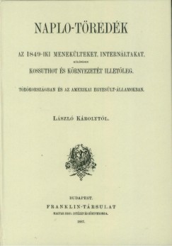 Lszl Kroly - Napl-tredk. Az 1849-iki meneklteket, internltakat, klnsen Kossuthot s krnyezett illetleg Trkorszgban s az Amerikai Egyeslt-llamokban