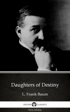 L. Frank Baum - Daughters of Destiny by L. Frank Baum - Delphi Classics (Illustrated)