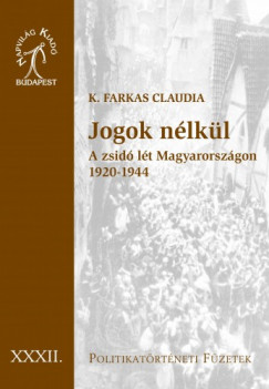 K. Farkas Claudia - Jogok nlkl. A zsid lt Magyarorszgon, 1920-1944