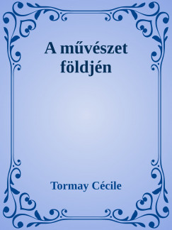 Tormay Ccile - A mvszet fldjn