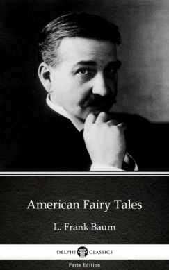 Lyman Frank Baum - American Fairy Tales by L. Frank Baum - Delphi Classics (Illustrated)