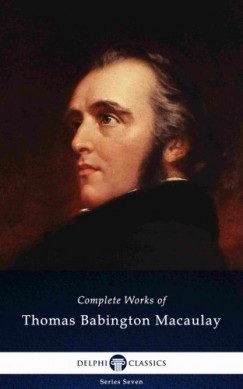 Thomas Babington Macaulay - Delphi Complete Works of Thomas Babington Macaulay (Illustrated)