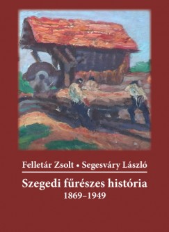 Felletr Zsolt - Segesvry Lszl - Szegedi frszes histria 1869-1949