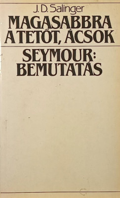 J. D. Salinger - Magasabbra a tetőt, ácsok - Seymour: bemutatás