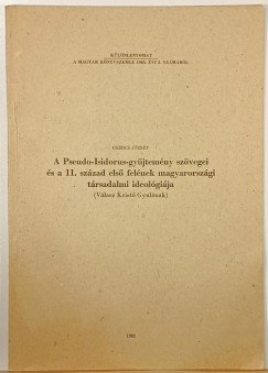 Gerics Jzsef - A Pseudo-Isidorus-gyjtemny szvegei a 11. szzad els felnek magyarorszgi trsadalmi ideolgija (dediklt)