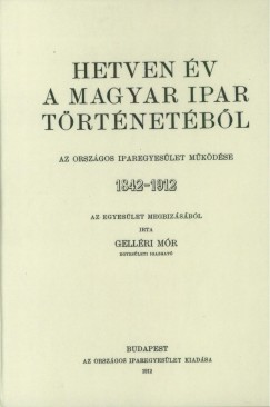 Gell�ri M�r - Hetven �v a magyar ipar t�rt�net�b�l - Az Orsz�gos Iparegyes�let m�k�d�se, 1842-1912