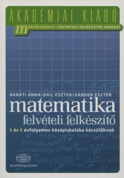 Bnti Anna - Kail Eszter - Vndor Eszter - Matematika felvteli felkszt 6 s 8 vfolyamos kzpiskolba kszlknek