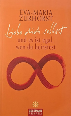 Eva-Maria Zurhorst - Liebe dich selbst und es ist egal, wenn du heiratest