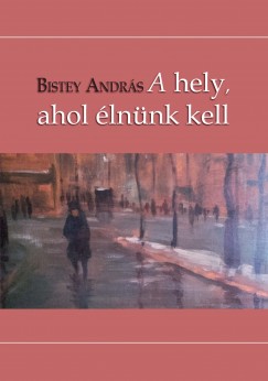 Bistey Andrs - A hely, ahol lnnk kell