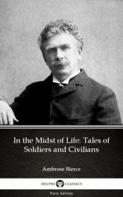 Ambrose Bierce - In the Midst of Life: Tales of Soldiers and Civilians by Ambrose Bierce (Illustrated)