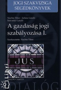 Juhsz Lszl - Nochta Tibor - Szcsnyi Lszl - A gazdasg jogi szablyozsa I.