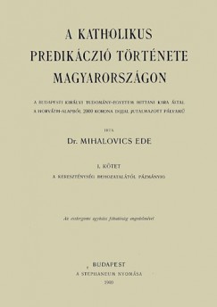 Mihalovics Ede - A katholikus predikczi trtnete Magyarorszgon I. - A keresztnysg behozataltl Pzmnyig