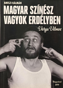 Aniszi Kálmán - Varga Vilmos - Magyar színész vagyok Erdélyben