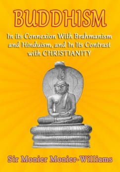 Sir Monier Monier-Williams - Buddhism - In Its Connexion with Brahmanism, and Hinduism, and In its Contrast with Christianity