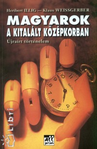 Heribert Illig - Klaus Weissgerber - Magyarok a kitallt kzpkorban