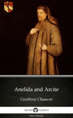 Geoffrey Chaucer Delphi Classics - Anelida and Arcite by Geoffrey Chaucer - Delphi Classics (Illustrated)