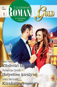 Tara Pammi; Amanda Cinelli; Jules Bennett - Romana Gold 27. - Elbvl tmad; Helyettes kirlyn; Kirakatjegyessg